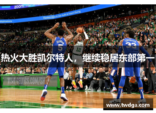 热火大胜凯尔特人，继续稳居东部第一