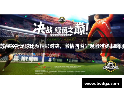 苏醒领衔足球比赛精彩对决，激情四溢呈现激烈赛事瞬间