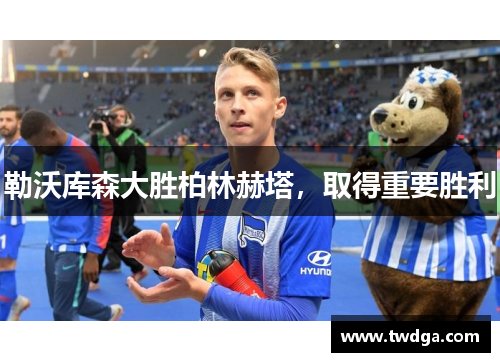 勒沃库森大胜柏林赫塔，取得重要胜利