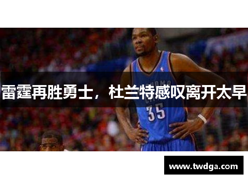 雷霆再胜勇士，杜兰特感叹离开太早