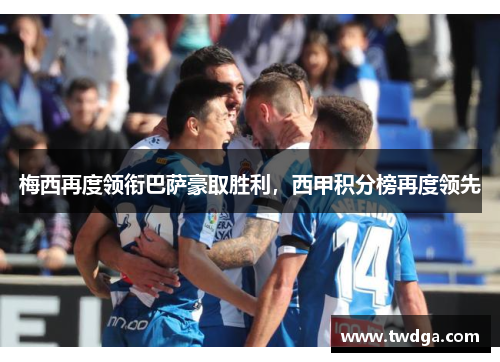 梅西再度领衔巴萨豪取胜利，西甲积分榜再度领先
