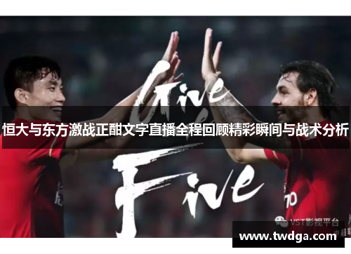 恒大与东方激战正酣文字直播全程回顾精彩瞬间与战术分析