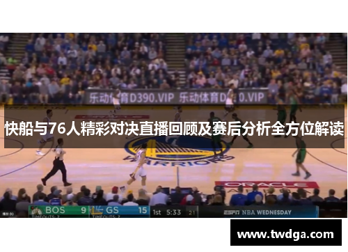 快船与76人精彩对决直播回顾及赛后分析全方位解读